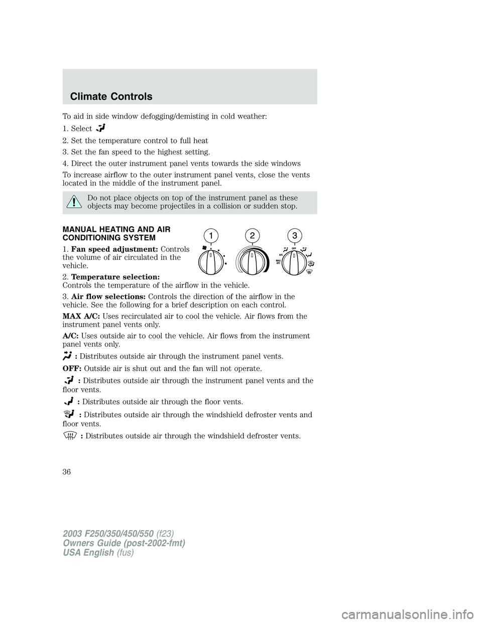 FORD F250 2003 Owners Manual To aid in side window defogging/demisting in cold weather:
1. Select
2. Set the temperature control to full heat
3. Set the fan speed to the highest setting.
4. Direct the outer instrument panel vents FORD F250 2003 Owners Manual To aid in side window defogging/demisting in cold weather:
1. Select
2. Set the temperature control to full heat
3. Set the fan speed to the highest setting.
4. Direct the outer instrument panel vents