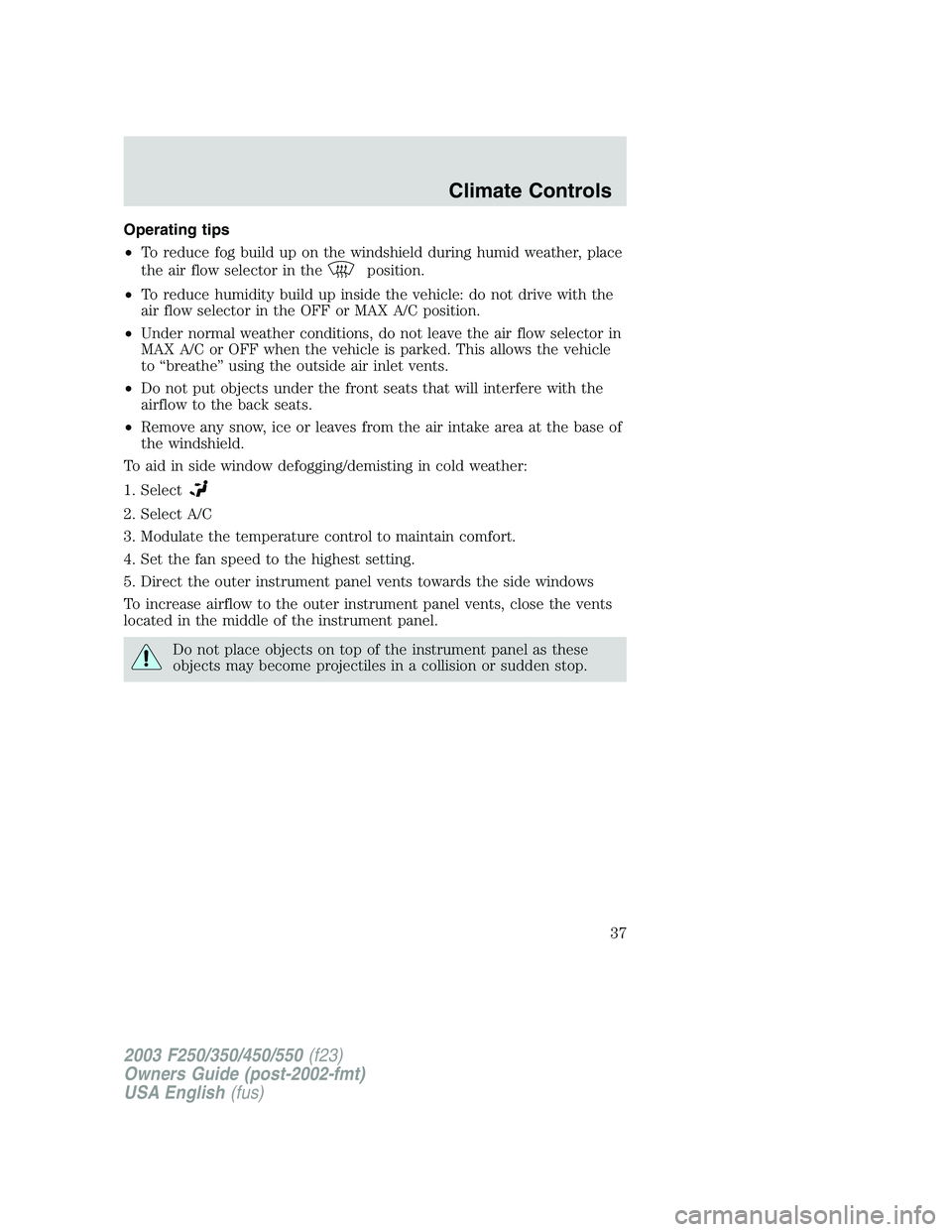 FORD F250 2003 Owners Manual Operating tips
•To reduce fog build up on the windshield during humid weather, place
the air flow selector in the
position.
•To reduce humidity build up inside the vehicle: do not drive with the
a FORD F250 2003 Owners Manual Operating tips
•To reduce fog build up on the windshield during humid weather, place
the air flow selector in the
position.
•To reduce humidity build up inside the vehicle: do not drive with the
a