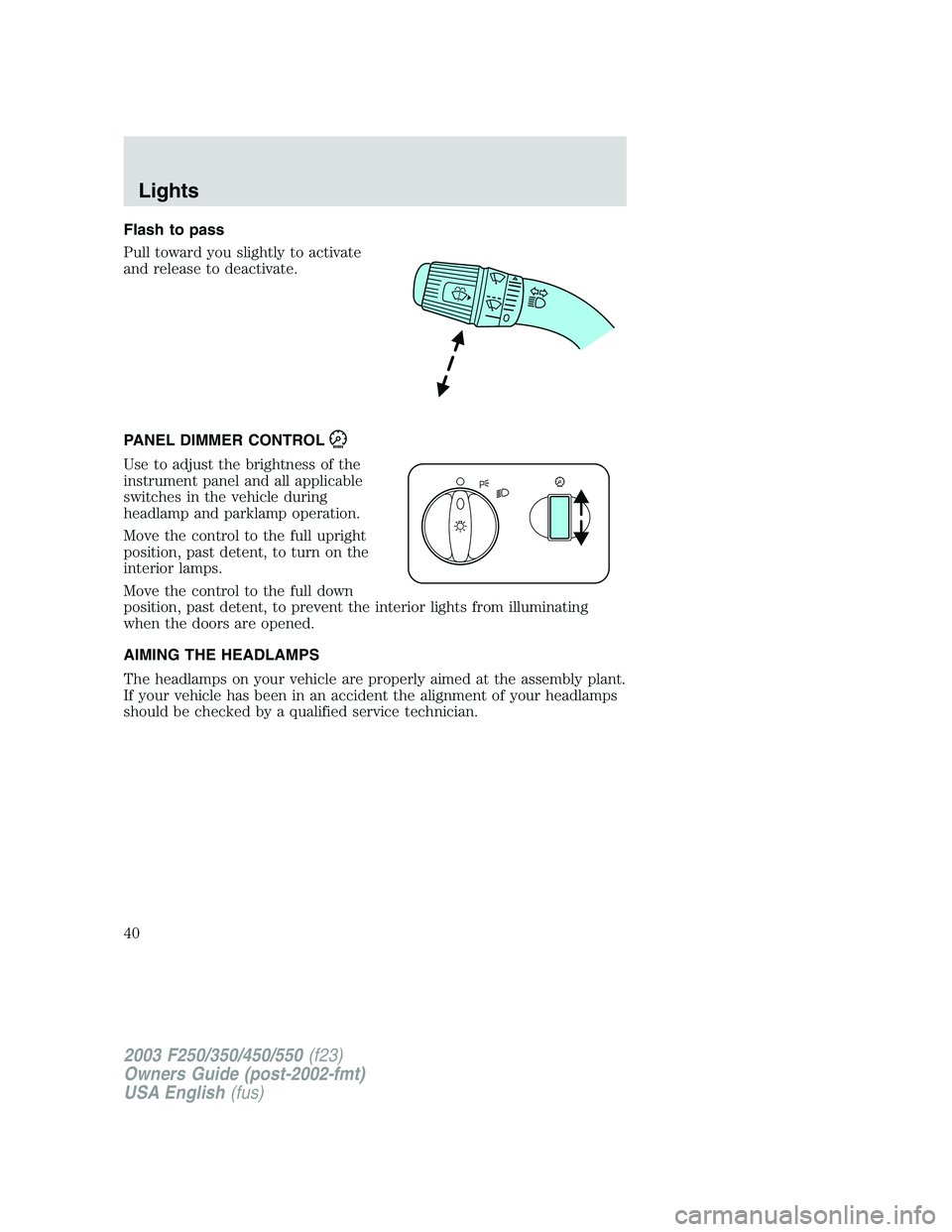 FORD F250 2003  Owners Manual Flash to pass
Pull toward you slightly to activate
and release to deactivate.
PANEL DIMMER CONTROL
Use to adjust the brightness of the
instrument panel and all applicable
switches in the vehicle durin