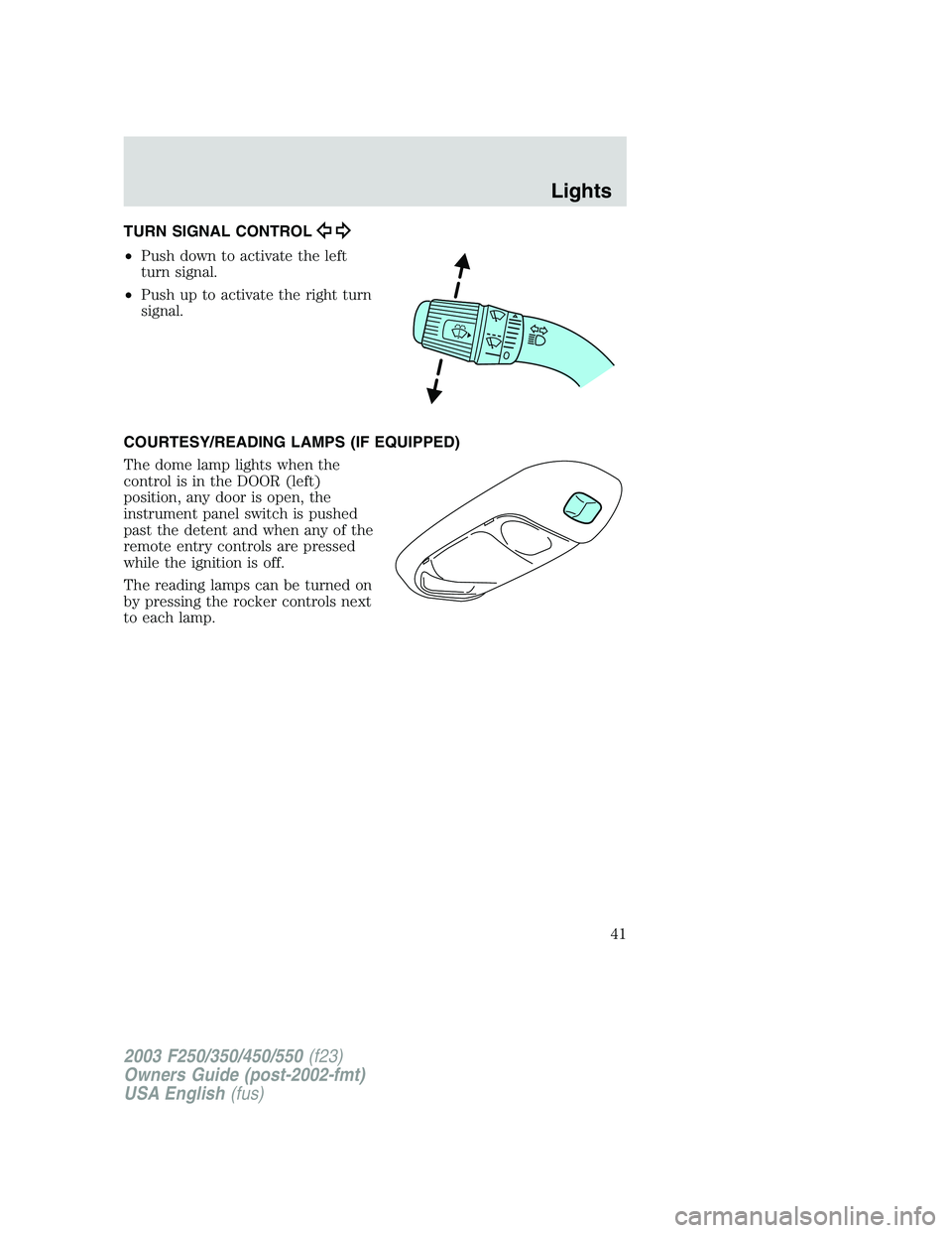 FORD F250 2003  Owners Manual TURN SIGNAL CONTROL
•Push down to activate the left
turn signal.
•Push up to activate the right turn
signal.
COURTESY/READING LAMPS (IF EQUIPPED)
The dome lamp lights when the
control is in the DO