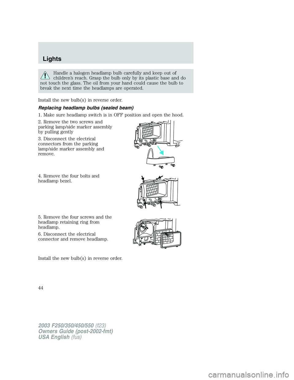 FORD F250 2003  Owners Manual Handle a halogen headlamp bulb carefully and keep out of
children’s reach. Grasp the bulb only by its plastic base and do
not touch the glass. The oil from your hand could cause the bulb to
break th