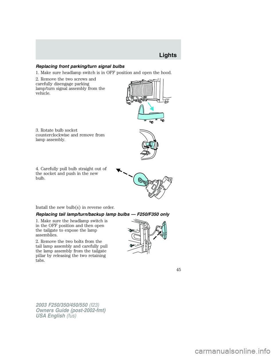 FORD F250 2003  Owners Manual Replacing front parking/turn signal bulbs
1. Make sure headlamp switch is in OFF position and open the hood.
2. Remove the two screws and
carefully disengage parking
lamp/turn signal assembly from the