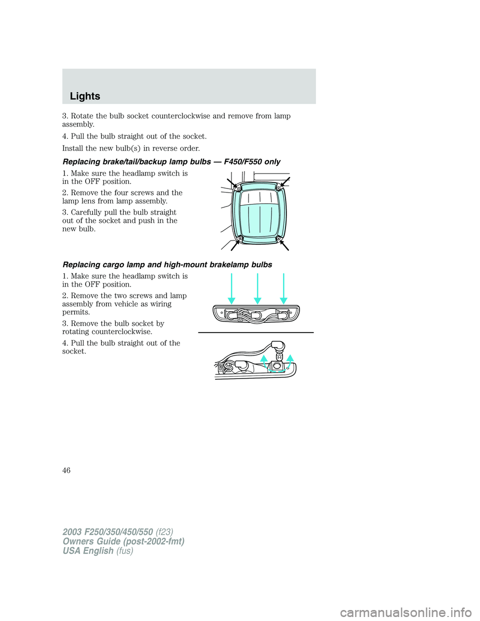 FORD F250 2003  Owners Manual 3. Rotate the bulb socket counterclockwise and remove from lamp
assembly.
4. Pull the bulb straight out of the socket.
Install the new bulb(s) in reverse order.
Replacing brake/tail/backup lamp bulbs