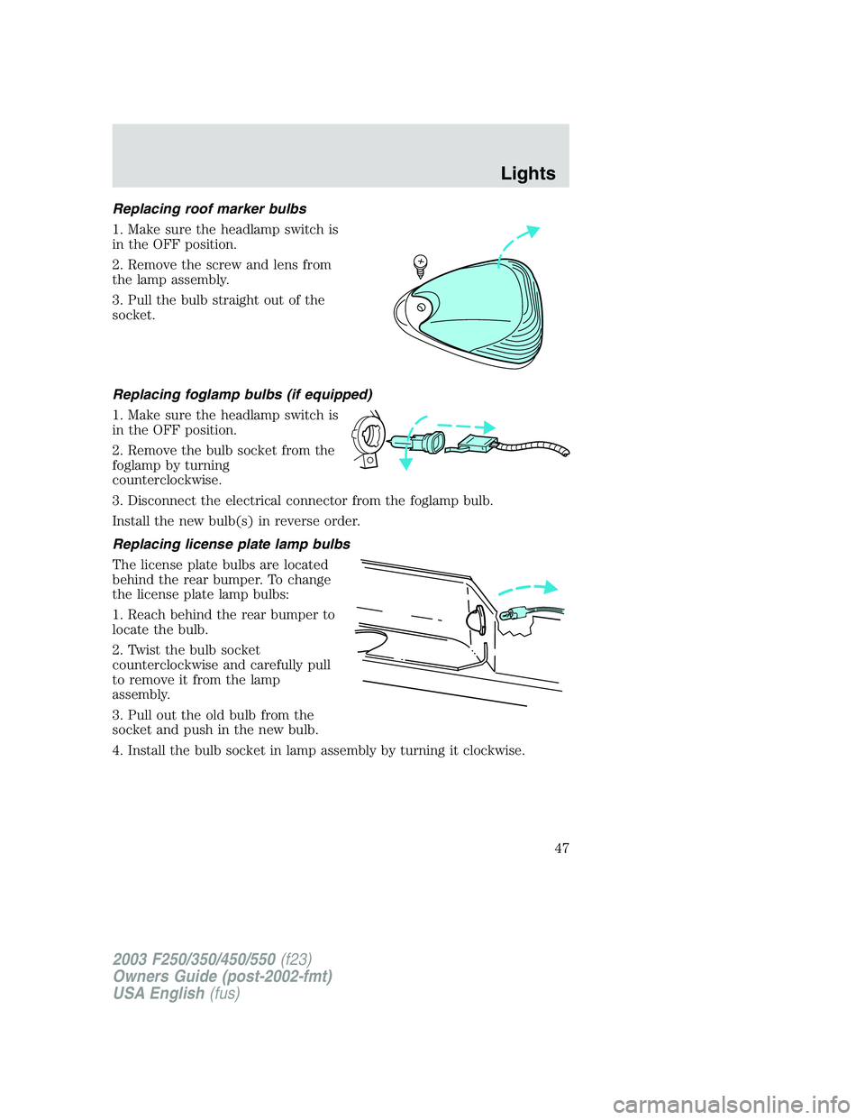 FORD F250 2003  Owners Manual Replacing roof marker bulbs
1. Make sure the headlamp switch is
in the OFF position.
2. Remove the screw and lens from
the lamp assembly.
3. Pull the bulb straight out of the
socket.
Replacing foglamp