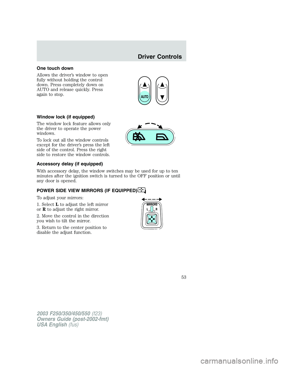 FORD F250 2003  Owners Manual One touch down
Allows the driver’s window to open
fully without holding the control
down. Press completely down on
AUTO and release quickly. Press
again to stop.
Window lock (if equipped)
The window