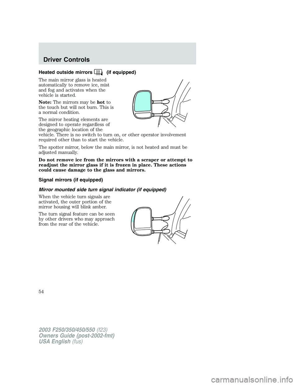 FORD F250 2003 Owners Manual Heated outside mirrors(if equipped)
The main mirror glass is heated
automatically to remove ice, mist
and fog and activates when the
vehicle is started.
Note:The mirrors may behotto
the touch but will FORD F250 2003 Owners Manual Heated outside mirrors(if equipped)
The main mirror glass is heated
automatically to remove ice, mist
and fog and activates when the
vehicle is started.
Note:The mirrors may behotto
the touch but will