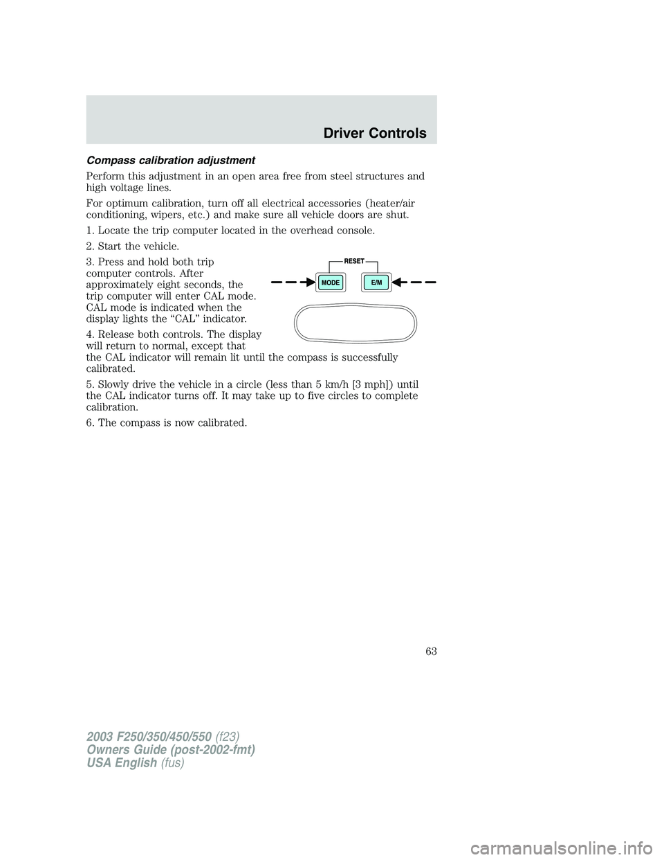 FORD F250 2003  Owners Manual Compass calibration adjustment
Perform this adjustment in an open area free from steel structures and
high voltage lines.
For optimum calibration, turn off all electrical accessories (heater/air
condi