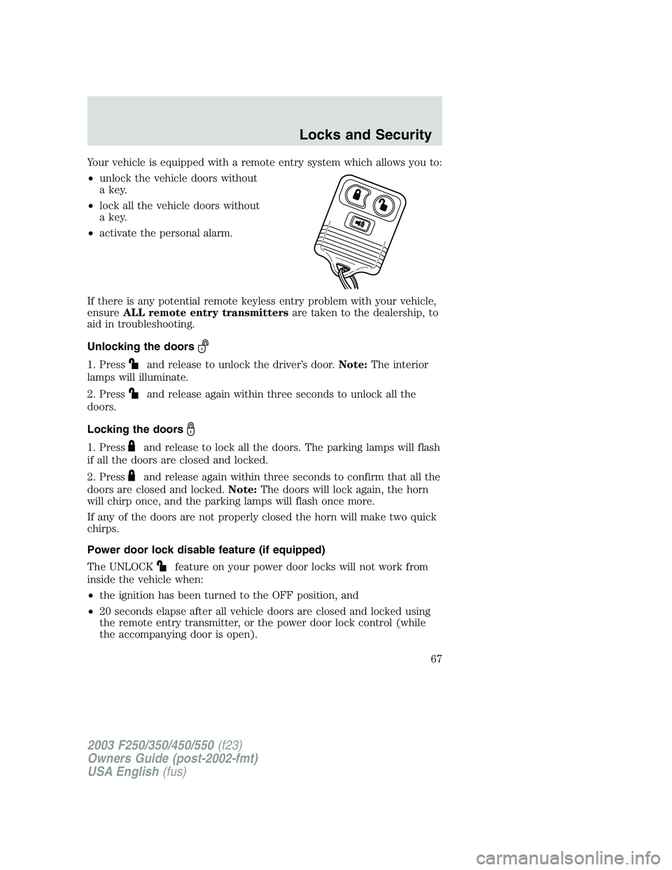 FORD F250 2003  Owners Manual Your vehicle is equipped with a remote entry system which allows you to:
•unlock the vehicle doors without
a key.
•lock all the vehicle doors without
a key.
•activate the personal alarm.
If ther