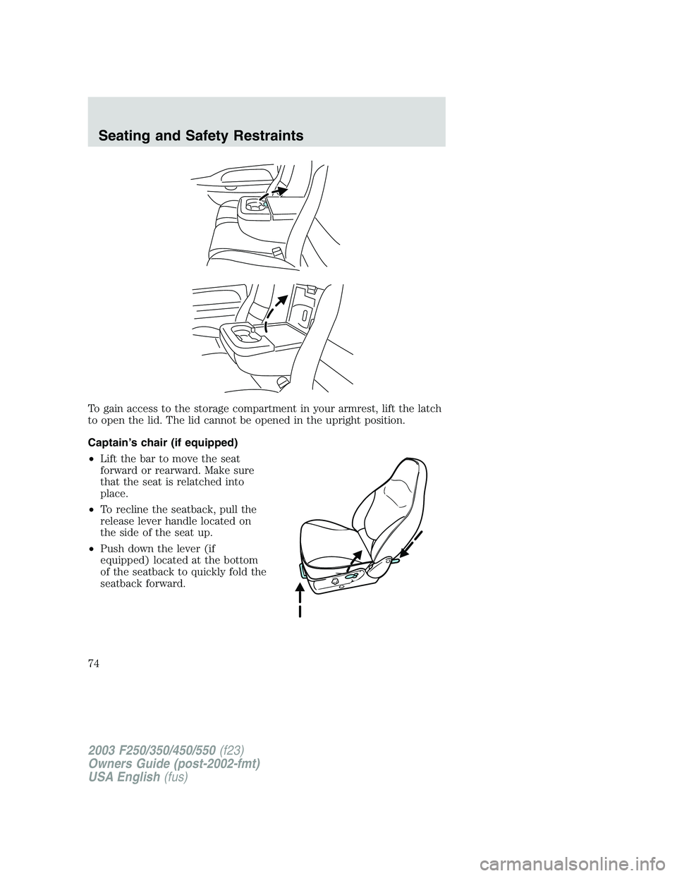 FORD F250 2003  Owners Manual To gain access to the storage compartment in your armrest, lift the latch
to open the lid. The lid cannot be opened in the upright position.
Captain’s chair (if equipped)
•Lift the bar to move the