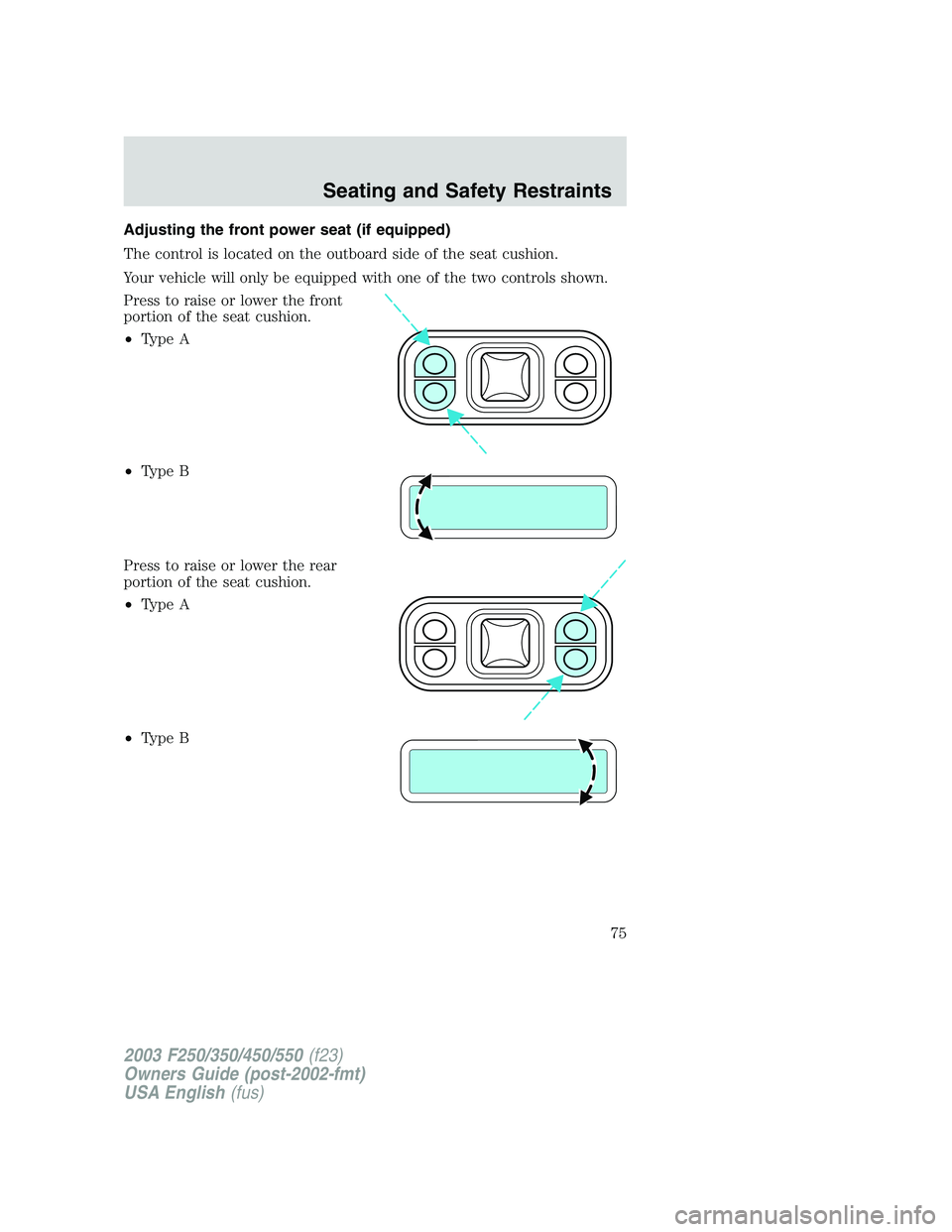 FORD F250 2003  Owners Manual Adjusting the front power seat (if equipped)
The control is located on the outboard side of the seat cushion.
Your vehicle will only be equipped with one of the two controls shown.
Press to raise or l
