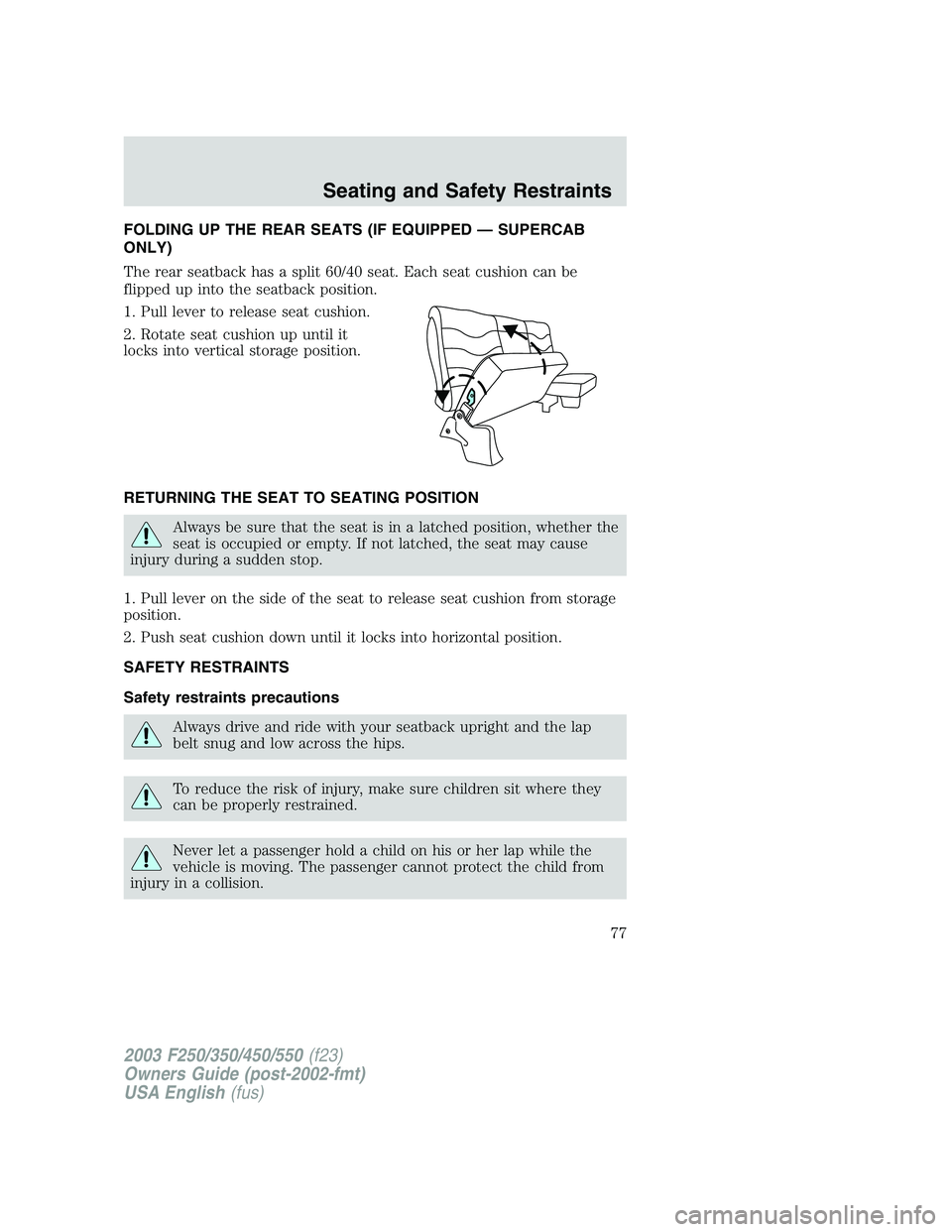 FORD F250 2003 Owners Manual FOLDING UP THE REAR SEATS (IF EQUIPPED—SUPERCAB
ONLY)
The rear seatback has a split 60/40 seat. Each seat cushion can be
flipped up into the seatback position.
1. Pull lever to release seat cushion. FORD F250 2003 Owners Manual FOLDING UP THE REAR SEATS (IF EQUIPPED—SUPERCAB
ONLY)
The rear seatback has a split 60/40 seat. Each seat cushion can be
flipped up into the seatback position.
1. Pull lever to release seat cushion.
