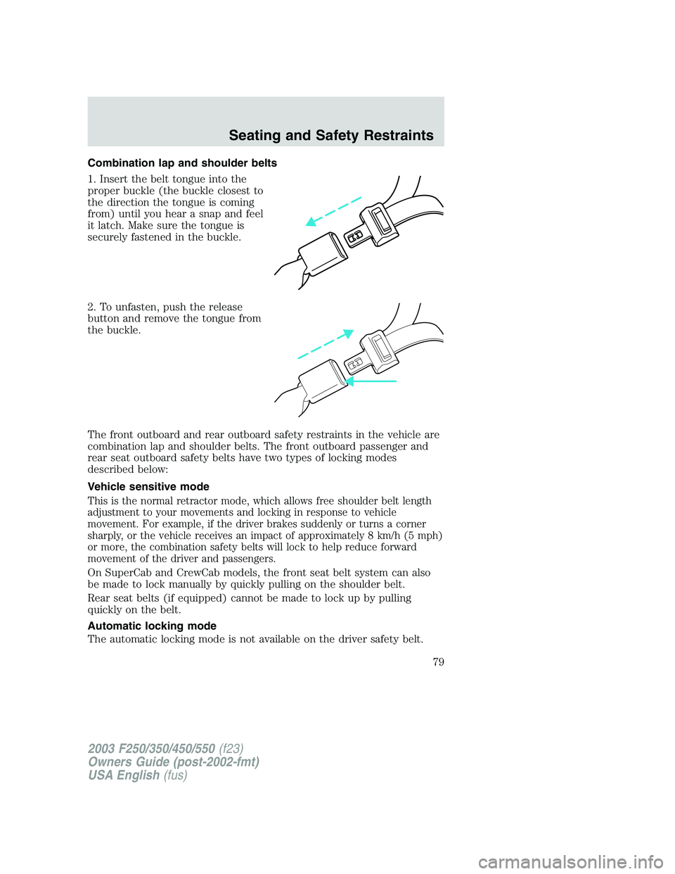 FORD F250 2003 Owners Manual Combination lap and shoulder belts
1. Insert the belt tongue into the
proper buckle (the buckle closest to
the direction the tongue is coming
from) until you hear a snap and feel
it latch. Make sure t FORD F250 2003 Owners Manual Combination lap and shoulder belts
1. Insert the belt tongue into the
proper buckle (the buckle closest to
the direction the tongue is coming
from) until you hear a snap and feel
it latch. Make sure t