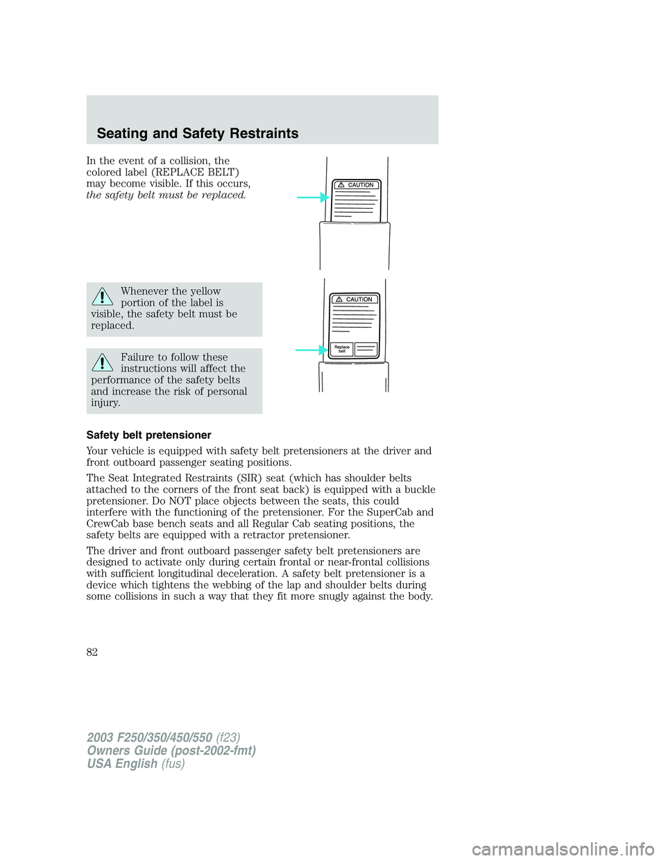 FORD F250 2003 Owners Manual In the event of a collision, the
colored label (REPLACE BELT)
may become visible. If this occurs,
the safety belt must be replaced.
Whenever the yellow
portion of the label is
visible, the safety belt FORD F250 2003 Owners Manual In the event of a collision, the
colored label (REPLACE BELT)
may become visible. If this occurs,
the safety belt must be replaced.
Whenever the yellow
portion of the label is
visible, the safety belt