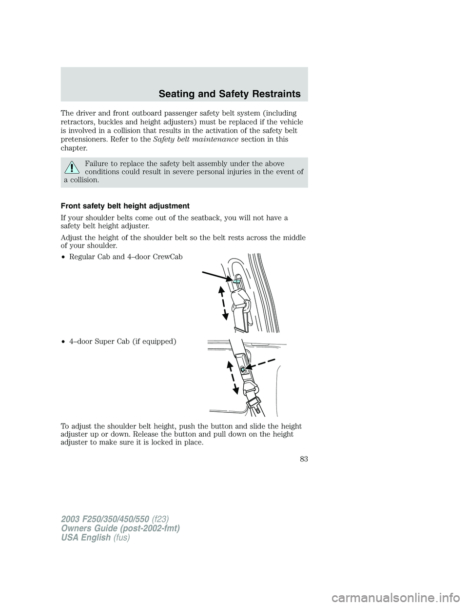 FORD F250 2003 Owners Manual The driver and front outboard passenger safety belt system (including
retractors, buckles and height adjusters) must be replaced if the vehicle
is involved in a collision that results in the activatio FORD F250 2003 Owners Manual The driver and front outboard passenger safety belt system (including
retractors, buckles and height adjusters) must be replaced if the vehicle
is involved in a collision that results in the activatio