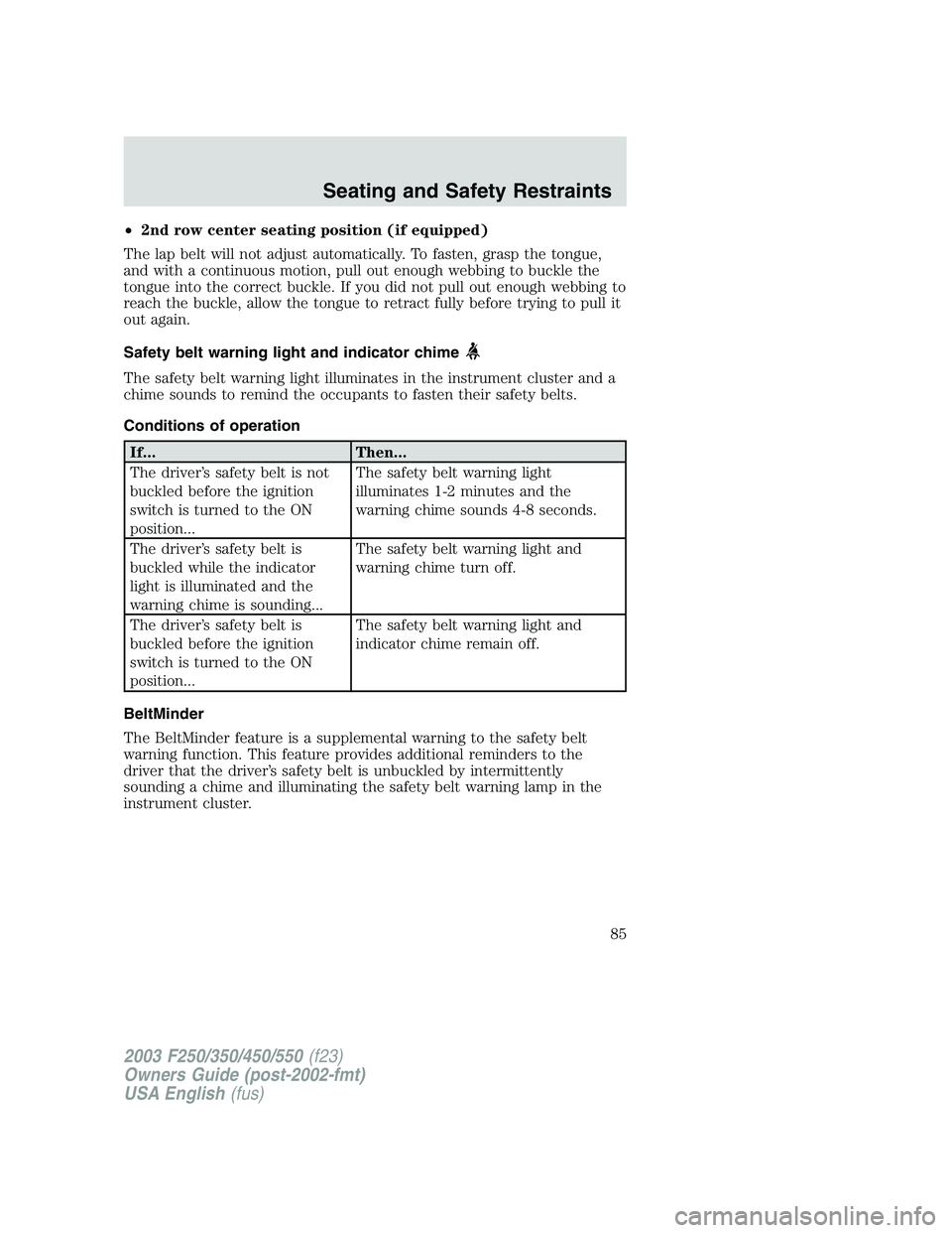 FORD F250 2003 Owners Manual •2nd row center seating position (if equipped)
The lap belt will not adjust automatically. To fasten, grasp the tongue,
and with a continuous motion, pull out enough webbing to buckle the
tongue int FORD F250 2003 Owners Manual •2nd row center seating position (if equipped)
The lap belt will not adjust automatically. To fasten, grasp the tongue,
and with a continuous motion, pull out enough webbing to buckle the
tongue int
