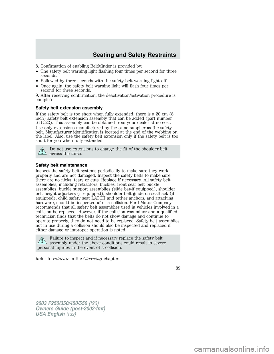 FORD F250 2003 Owners Manual 8. Confirmation of enabling BeltMinder is provided by:
•The safety belt warning light flashing four times per second for three
seconds.
•Followed by three seconds with the safety belt warning ligh FORD F250 2003 Owners Manual 8. Confirmation of enabling BeltMinder is provided by:
•The safety belt warning light flashing four times per second for three
seconds.
•Followed by three seconds with the safety belt warning ligh