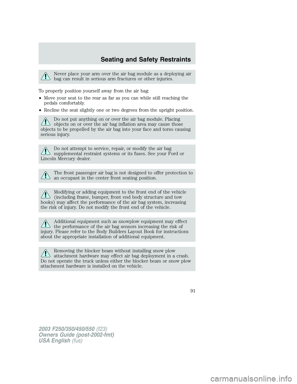 FORD F250 2003 Owners Manual Never place your arm over the air bag module as a deploying air
bag can result in serious arm fractures or other injuries.
To properly position yourself away from the air bag:
•Move your seat to the FORD F250 2003 Owners Manual Never place your arm over the air bag module as a deploying air
bag can result in serious arm fractures or other injuries.
To properly position yourself away from the air bag:
•Move your seat to the