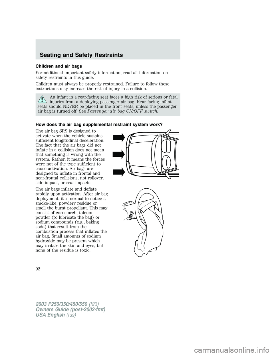 FORD F250 2003 Owners Manual Children and air bags
For additional important safety information, read all information on
safety restraints in this guide.
Children must always be properly restrained. Failure to follow these
instruc FORD F250 2003 Owners Manual Children and air bags
For additional important safety information, read all information on
safety restraints in this guide.
Children must always be properly restrained. Failure to follow these
instruc