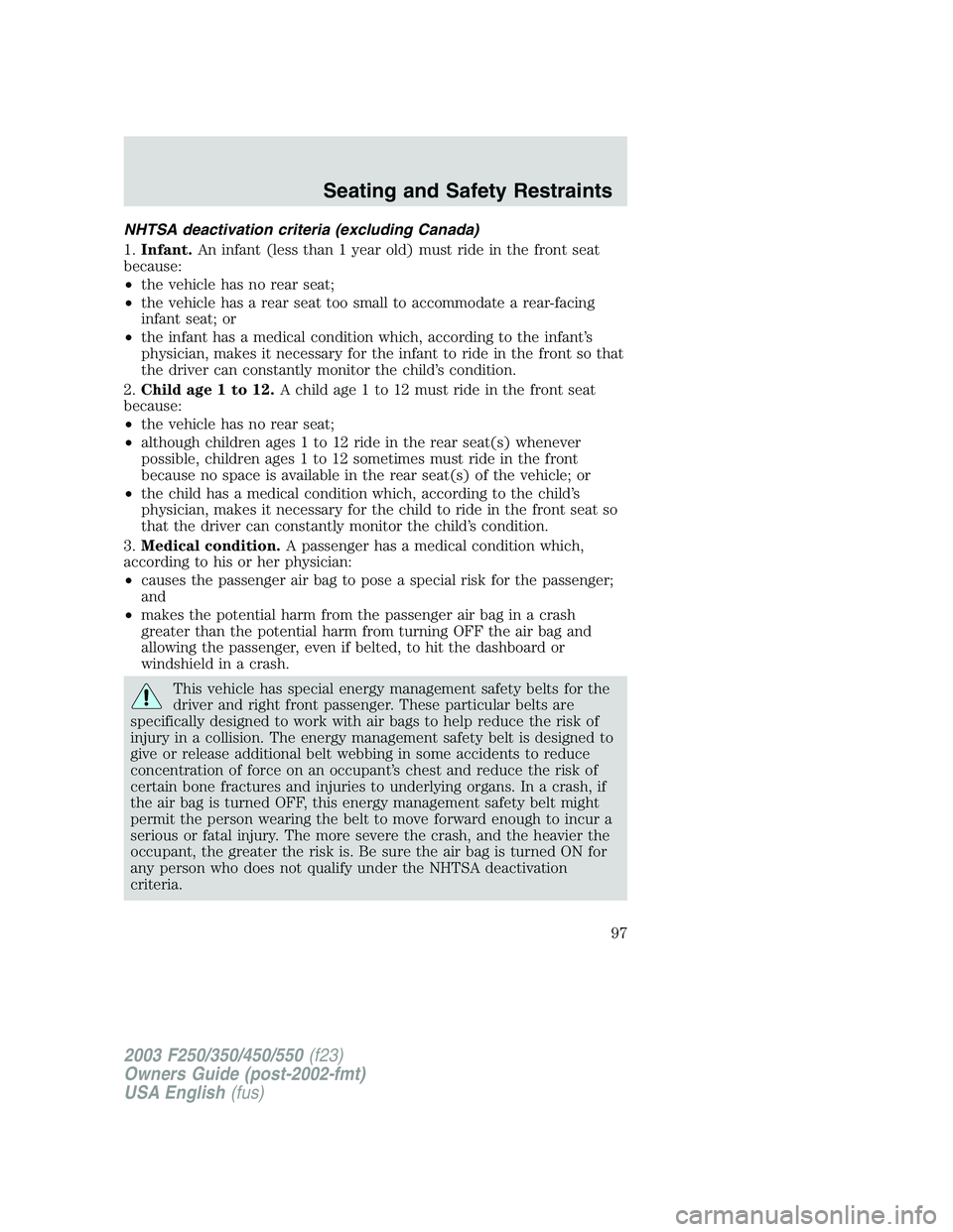 FORD F250 2003 Owners Manual NHTSA deactivation criteria (excluding Canada)
1.Infant.An infant (less than 1 year old) must ride in the front seat
because:
•the vehicle has no rear seat;
•the vehicle has a rear seat too small FORD F250 2003 Owners Manual NHTSA deactivation criteria (excluding Canada)
1.Infant.An infant (less than 1 year old) must ride in the front seat
because:
•the vehicle has no rear seat;
•the vehicle has a rear seat too small