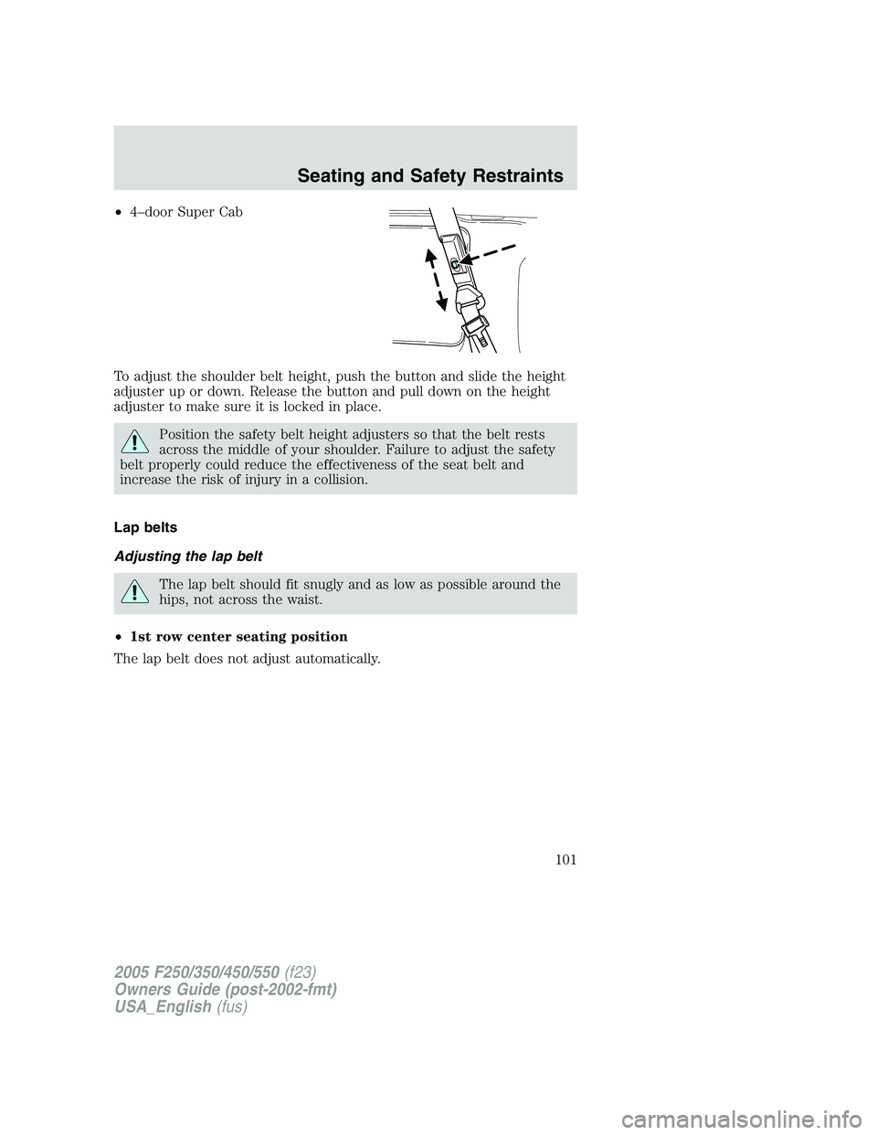 FORD F250 2005  Owners Manual •4–door Super Cab
To adjust the shoulder belt height, push the button and slide the height
adjuster up or down. Release the button and pull down on the height
adjuster to make sure it is locked in