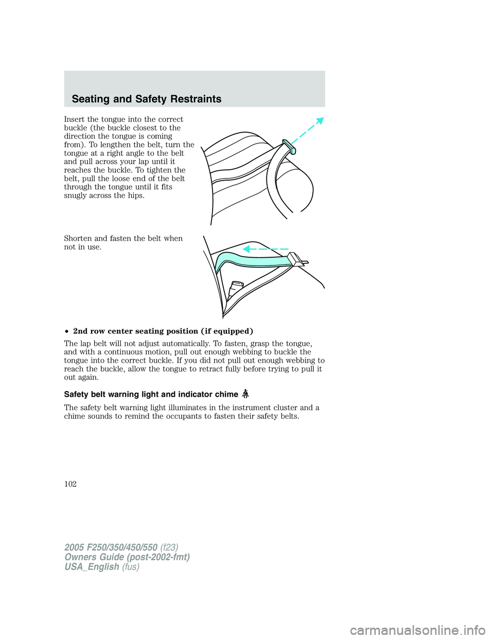 FORD F250 2005 Owners Manual Insert the tongue into the correct
buckle (the buckle closest to the
direction the tongue is coming
from). To lengthen the belt, turn the
tongue at a right angle to the belt
and pull across your lap u FORD F250 2005 Owners Manual Insert the tongue into the correct
buckle (the buckle closest to the
direction the tongue is coming
from). To lengthen the belt, turn the
tongue at a right angle to the belt
and pull across your lap u