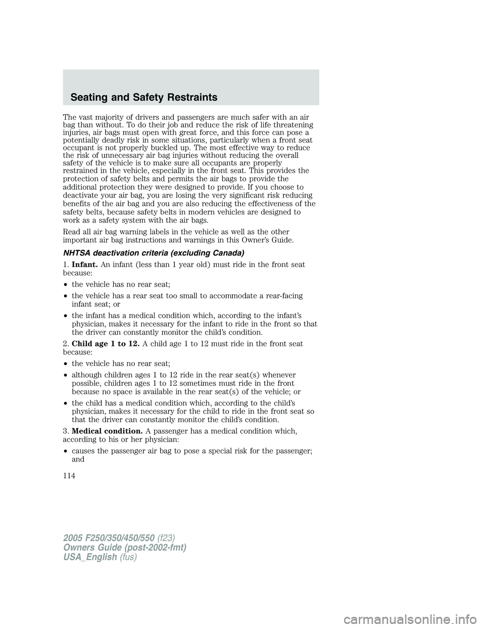 FORD F250 2005 Owners Manual The vast majority of drivers and passengers are much safer with an air
bag than without. To do their job and reduce the risk of life threatening
injuries, air bags must open with great force, and this FORD F250 2005 Owners Manual The vast majority of drivers and passengers are much safer with an air
bag than without. To do their job and reduce the risk of life threatening
injuries, air bags must open with great force, and this