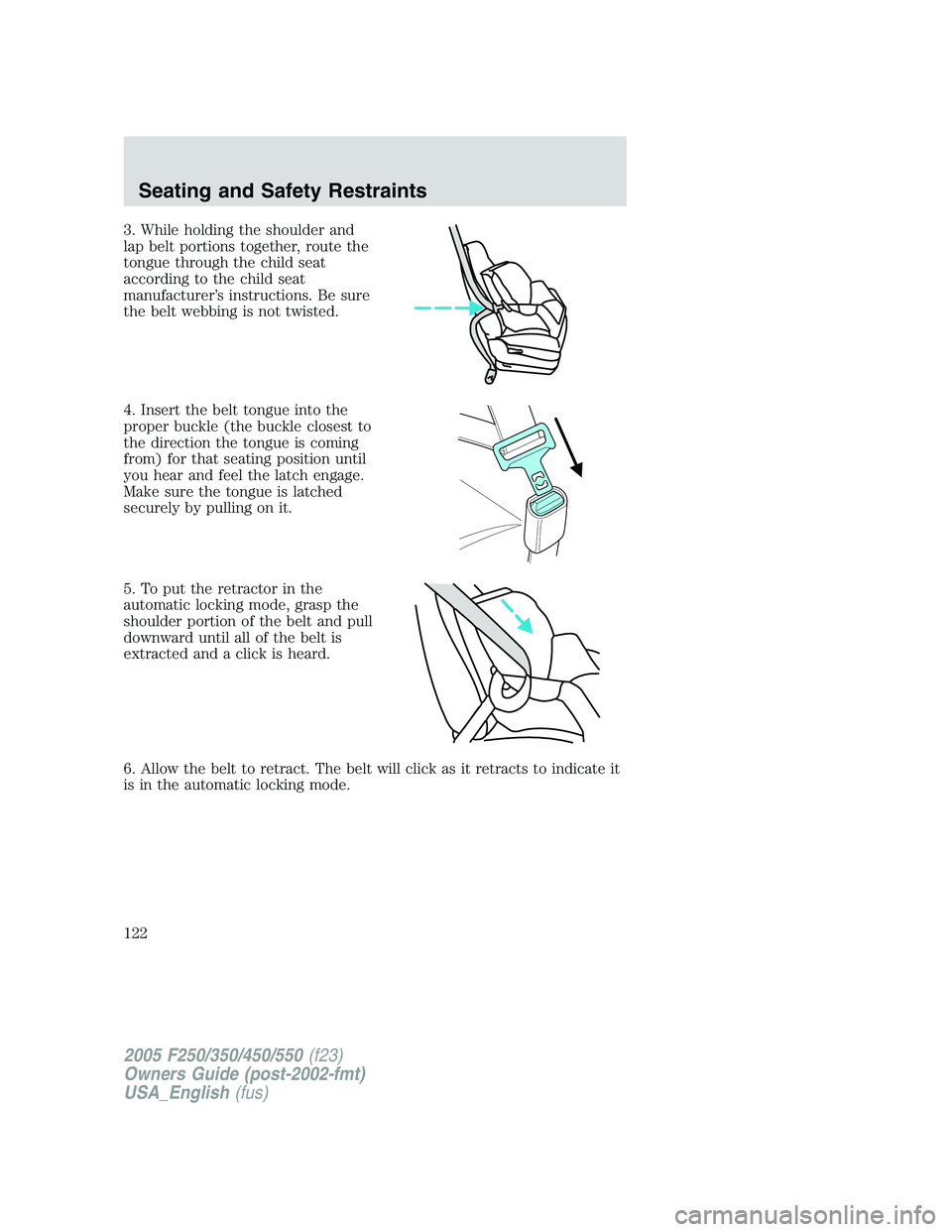 FORD F250 2005  Owners Manual 3. While holding the shoulder and
lap belt portions together, route the
tongue through the child seat
according to the child seat
manufacturer’s instructions. Be sure
the belt webbing is not twisted