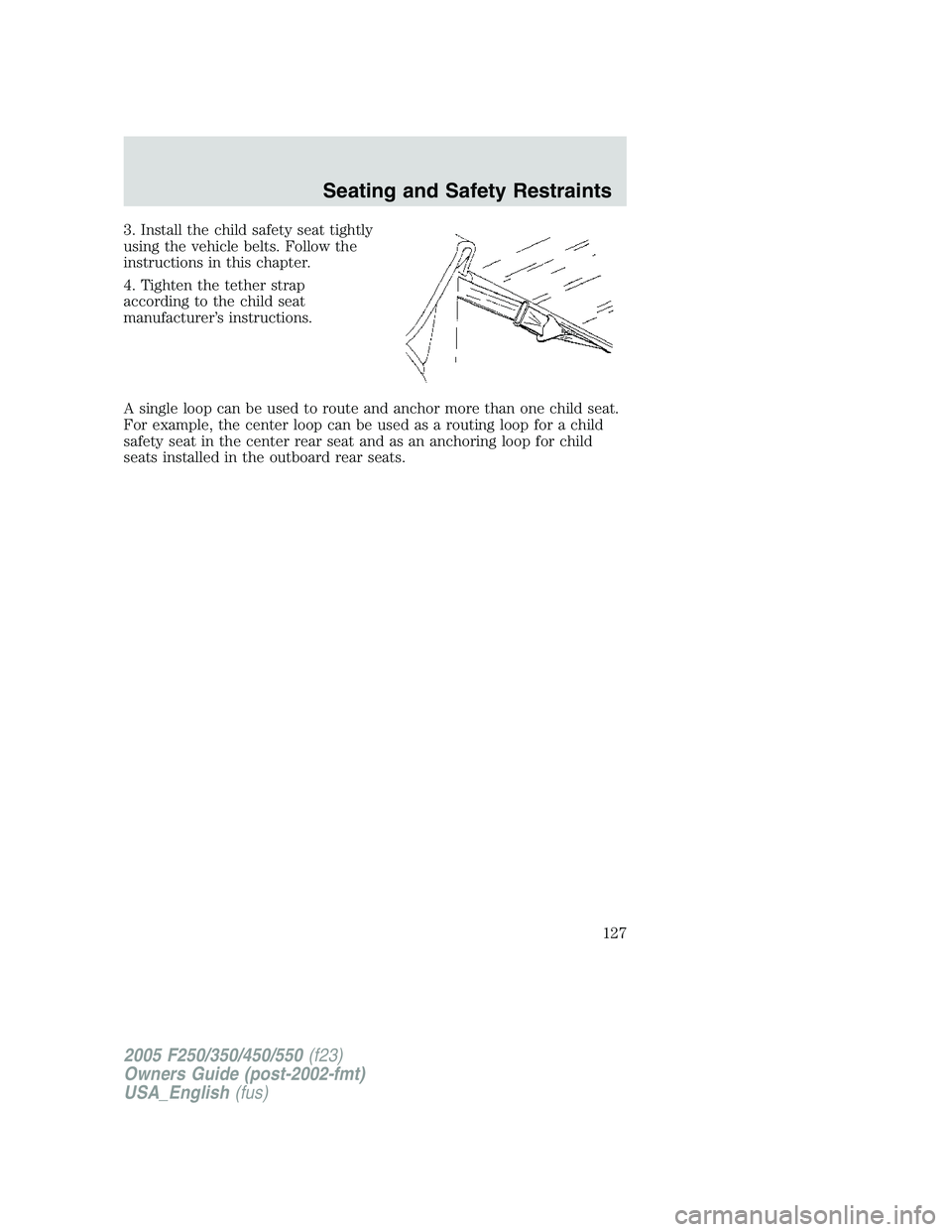 FORD F250 2005  Owners Manual 3. Install the child safety seat tightly
using the vehicle belts. Follow the
instructions in this chapter.
4. Tighten the tether strap
according to the child seat
manufacturer’s instructions.
A sing