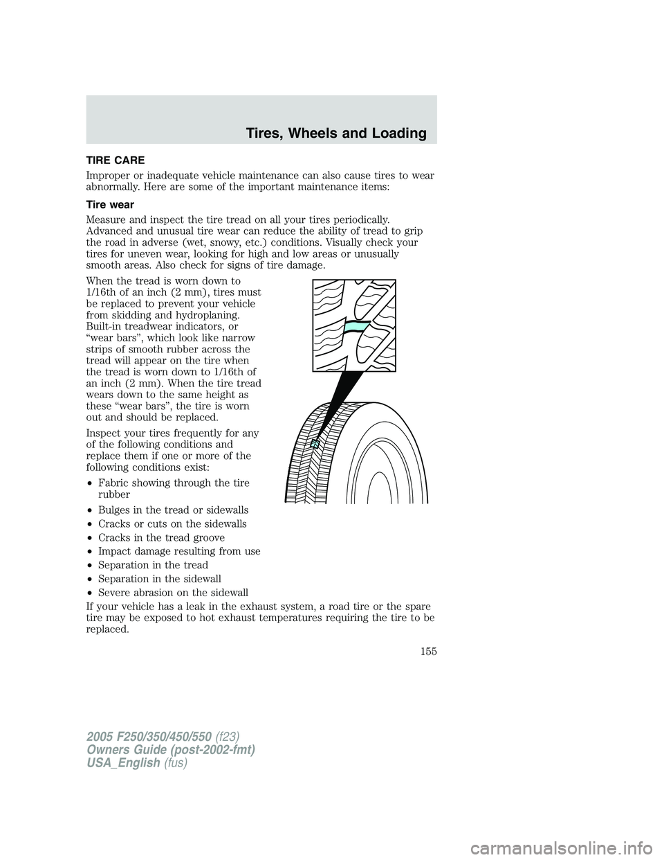 FORD F250 2005 Owners Manual TIRE CARE
Improper or inadequate vehicle maintenance can also cause tires to wear
abnormally. Here are some of the important maintenance items:
Tire wear
Measure and inspect the tire tread on all your FORD F250 2005 Owners Manual TIRE CARE
Improper or inadequate vehicle maintenance can also cause tires to wear
abnormally. Here are some of the important maintenance items:
Tire wear
Measure and inspect the tire tread on all your