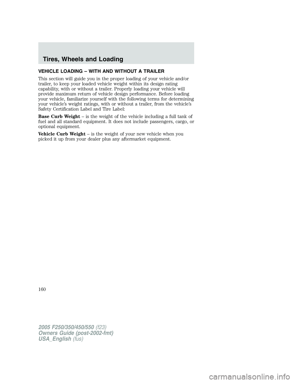 FORD F250 2005  Owners Manual VEHICLE LOADING – WITH AND WITHOUT A TRAILER
This section will guide you in the proper loading of your vehicle and/or
trailer, to keep your loaded vehicle weight within its design rating
capability,