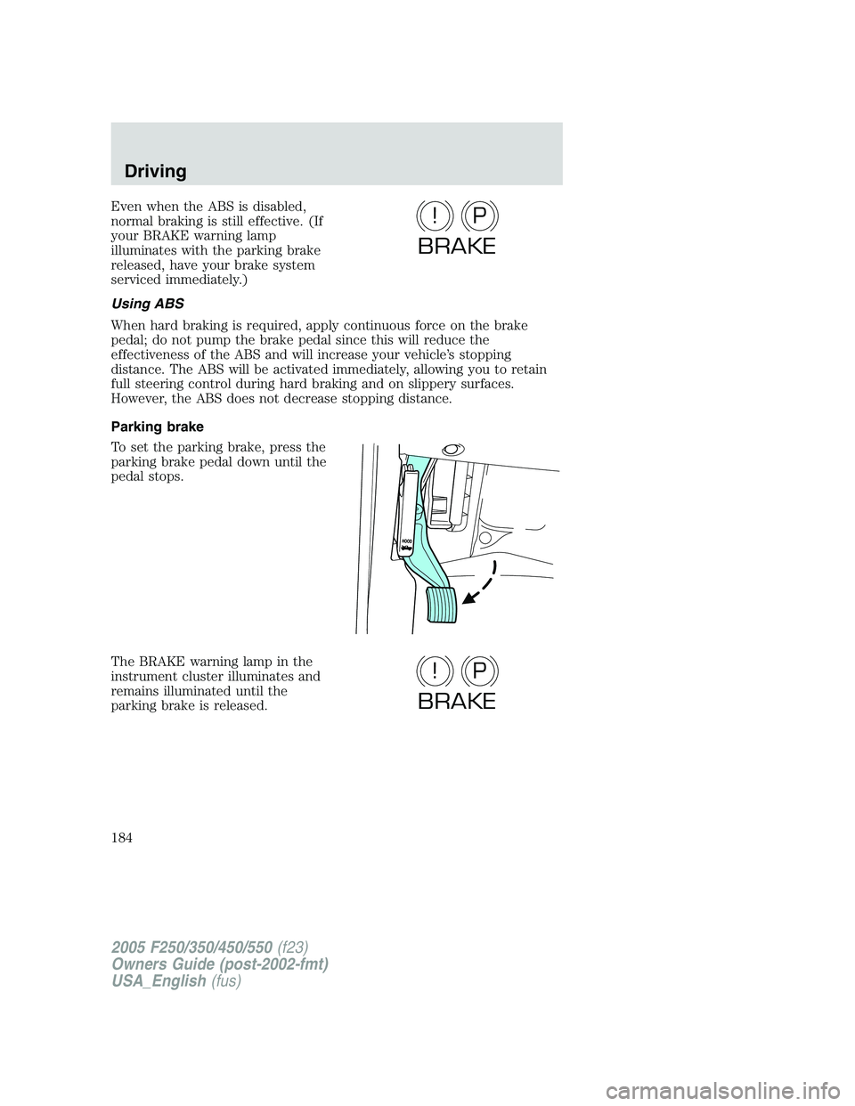 FORD F250 2005  Owners Manual Even when the ABS is disabled,
normal braking is still effective. (If
your BRAKE warning lamp
illuminates with the parking brake
released, have your brake system
serviced immediately.)
Using ABS
When 