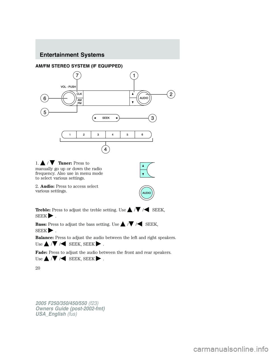 FORD F250 2005  Owners Manual AM/FM STEREO SYSTEM (IF EQUIPPED)
1.
/Tuner:Press to
manually go up or down the radio
frequency. Also use in menu mode
to select various settings.
2.Audio:Press to access select
various settings.
Treb