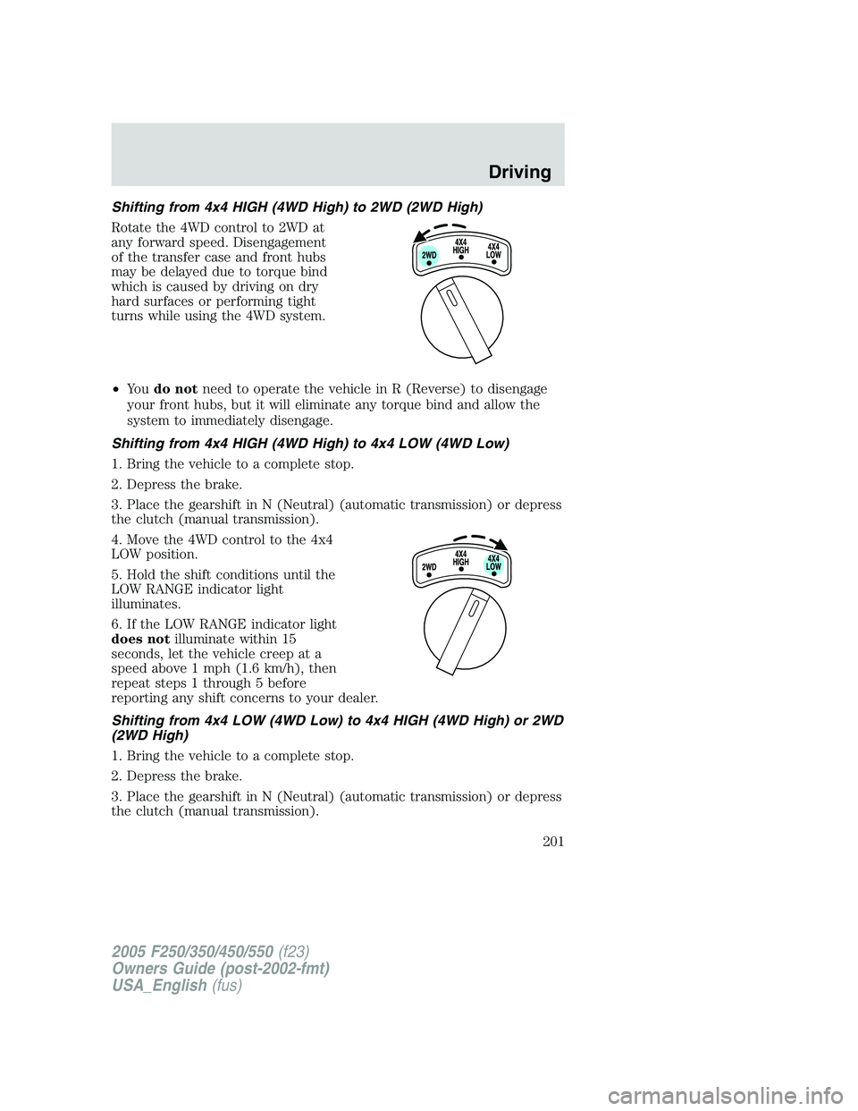 FORD F250 2005 Owners Manual Shifting from 4x4 HIGH (4WD High) to 2WD (2WD High)
Rotate the 4WD control to 2WD at
any forward speed. Disengagement
of the transfer case and front hubs
may be delayed due to torque bind
which is cau FORD F250 2005 Owners Manual Shifting from 4x4 HIGH (4WD High) to 2WD (2WD High)
Rotate the 4WD control to 2WD at
any forward speed. Disengagement
of the transfer case and front hubs
may be delayed due to torque bind
which is cau