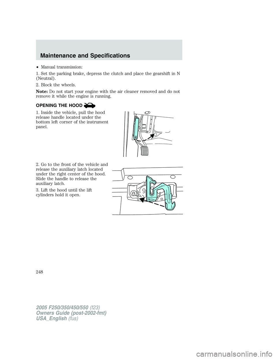 FORD F250 2005  Owners Manual •Manual transmission:
1. Set the parking brake, depress the clutch and place the gearshift in N
(Neutral).
2. Block the wheels.
Note:Do not start your engine with the air cleaner removed and do not

