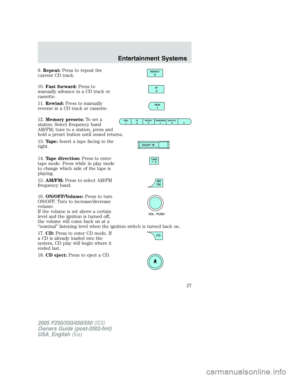 FORD F250 2005 Owners Manual 9.Repeat:Press to repeat the
current CD track.
10.Fast forward:Press to
manually advance in a CD track or
cassette.
11.Rewind:Press to manually
reverse in a CD track or cassette.
12.Memory presets:To FORD F250 2005 Owners Manual 9.Repeat:Press to repeat the
current CD track.
10.Fast forward:Press to
manually advance in a CD track or
cassette.
11.Rewind:Press to manually
reverse in a CD track or cassette.
12.Memory presets:To