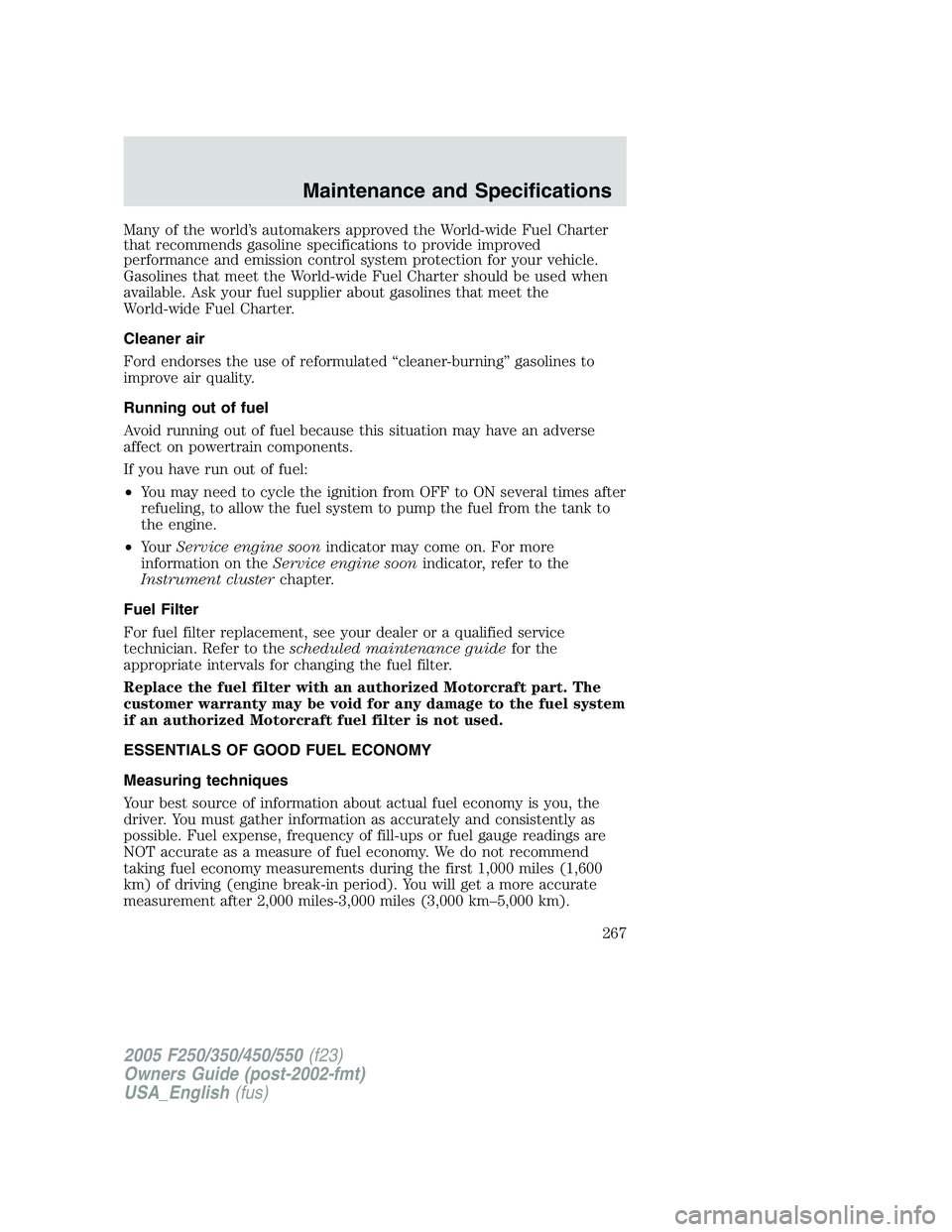 FORD F250 2005  Owners Manual Many of the world’s automakers approved the World-wide Fuel Charter
that recommends gasoline specifications to provide improved
performance and emission control system protection for your vehicle.
G