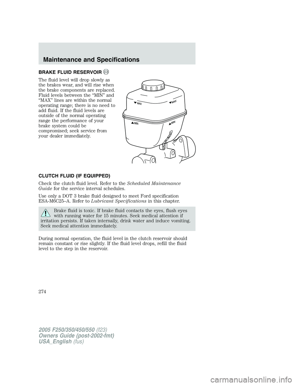 FORD F250 2005 Owners Manual BRAKE FLUID RESERVOIR
The fluid level will drop slowly as
the brakes wear, and will rise when
the brake components are replaced.
Fluid levels between the “MIN” and
“MAX” lines are within the n FORD F250 2005 Owners Manual BRAKE FLUID RESERVOIR
The fluid level will drop slowly as
the brakes wear, and will rise when
the brake components are replaced.
Fluid levels between the “MIN” and
“MAX” lines are within the n