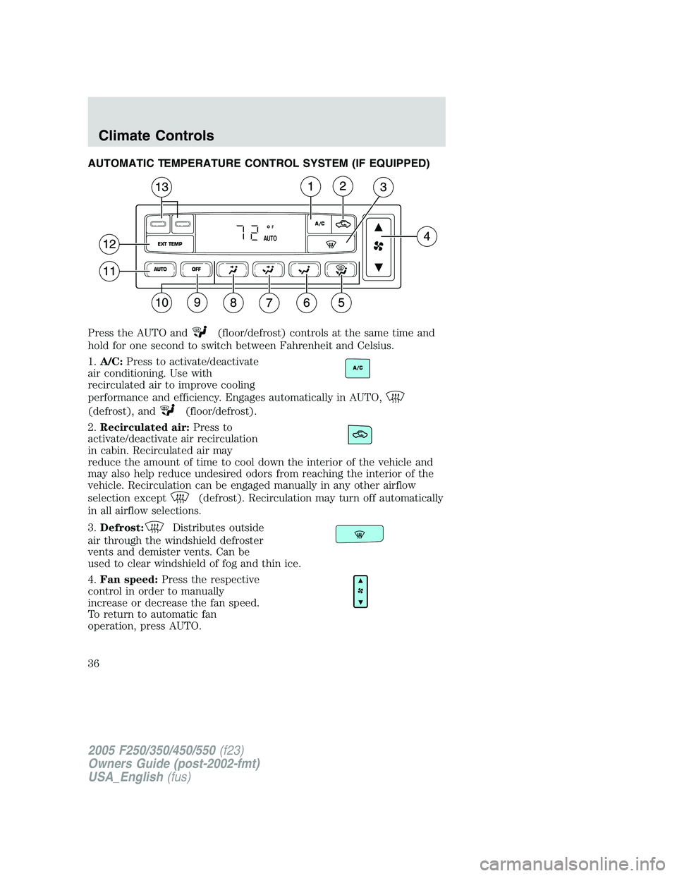 FORD F250 2005 Owners Manual AUTOMATIC TEMPERATURE CONTROL SYSTEM (IF EQUIPPED)
Press the AUTO and
(floor/defrost) controls at the same time and
hold for one second to switch between Fahrenheit and Celsius.
1.A/C:Press to activat FORD F250 2005 Owners Manual AUTOMATIC TEMPERATURE CONTROL SYSTEM (IF EQUIPPED)
Press the AUTO and
(floor/defrost) controls at the same time and
hold for one second to switch between Fahrenheit and Celsius.
1.A/C:Press to activat