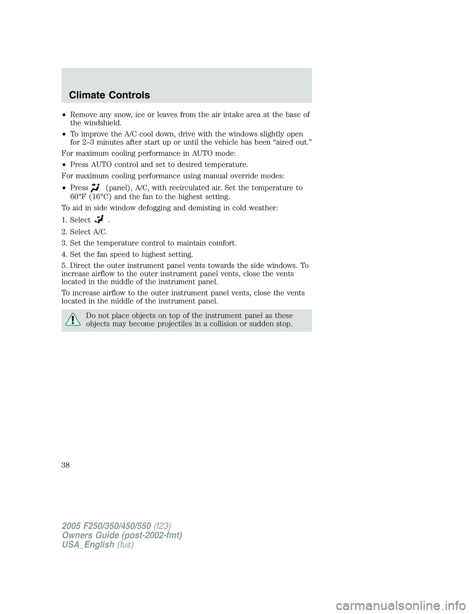 FORD F250 2005 Owners Manual •Remove any snow, ice or leaves from the air intake area at the base of
the windshield.
•To improve the A/C cool down, drive with the windows slightly open
for 2–3 minutes after start up or unti FORD F250 2005 Owners Manual •Remove any snow, ice or leaves from the air intake area at the base of
the windshield.
•To improve the A/C cool down, drive with the windows slightly open
for 2–3 minutes after start up or unti