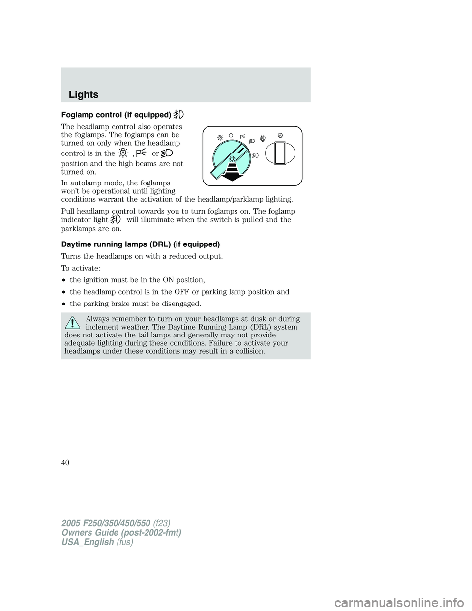 FORD F250 2005 Owners Manual Foglamp control (if equipped)
The headlamp control also operates
the foglamps. The foglamps can be
turned on only when the headlamp
control is in the
,or
position and the high beams are not
turned on. FORD F250 2005 Owners Manual Foglamp control (if equipped)
The headlamp control also operates
the foglamps. The foglamps can be
turned on only when the headlamp
control is in the
,or
position and the high beams are not
turned on.