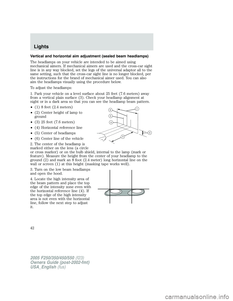 FORD F250 2005 Owners Manual Vertical and horizontal aim adjustment (sealed beam headlamps)
The headlamps on your vehicle are intended to be aimed using
mechanical aimers. If mechanical aimers are used and the cross-car sight
lin FORD F250 2005 Owners Manual Vertical and horizontal aim adjustment (sealed beam headlamps)
The headlamps on your vehicle are intended to be aimed using
mechanical aimers. If mechanical aimers are used and the cross-car sight
lin
