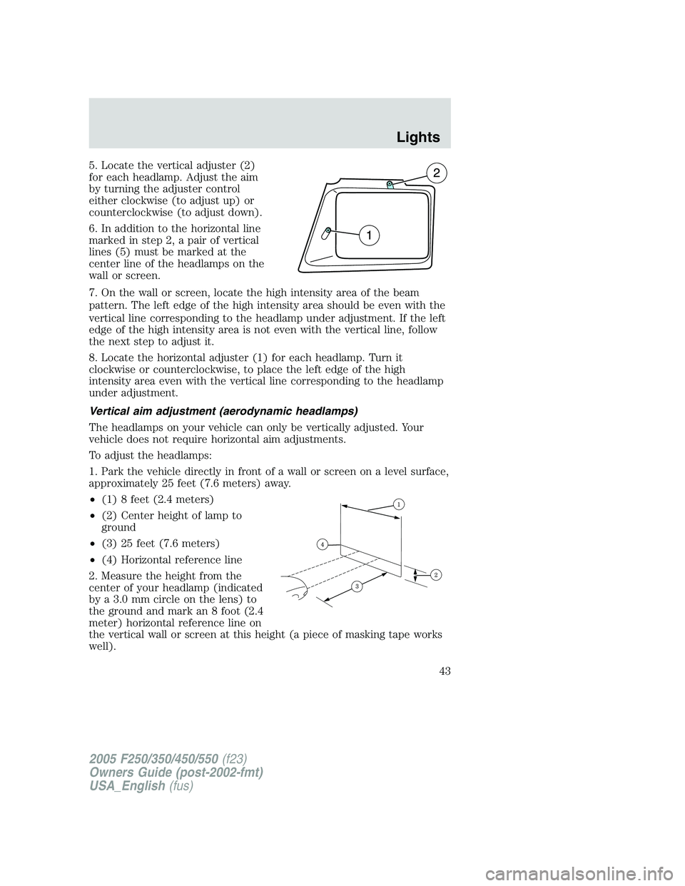 FORD F250 2005 Owners Manual 5. Locate the vertical adjuster (2)
for each headlamp. Adjust the aim
by turning the adjuster control
either clockwise (to adjust up) or
counterclockwise (to adjust down).
6. In addition to the horizo FORD F250 2005 Owners Manual 5. Locate the vertical adjuster (2)
for each headlamp. Adjust the aim
by turning the adjuster control
either clockwise (to adjust up) or
counterclockwise (to adjust down).
6. In addition to the horizo