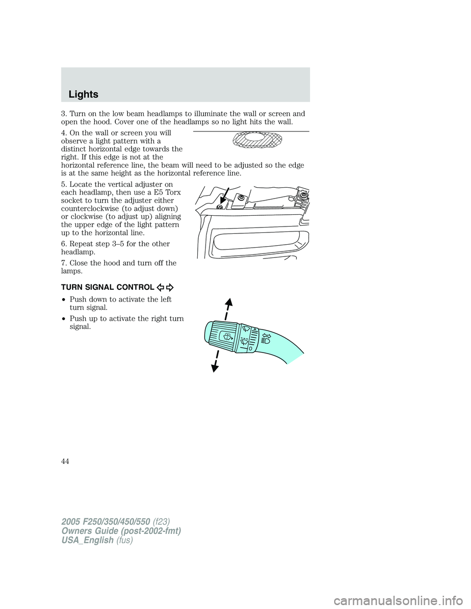 FORD F250 2005  Owners Manual 3. Turn on the low beam headlamps to illuminate the wall or screen and
open the hood. Cover one of the headlamps so no light hits the wall.
4. On the wall or screen you will
observe a light pattern wi