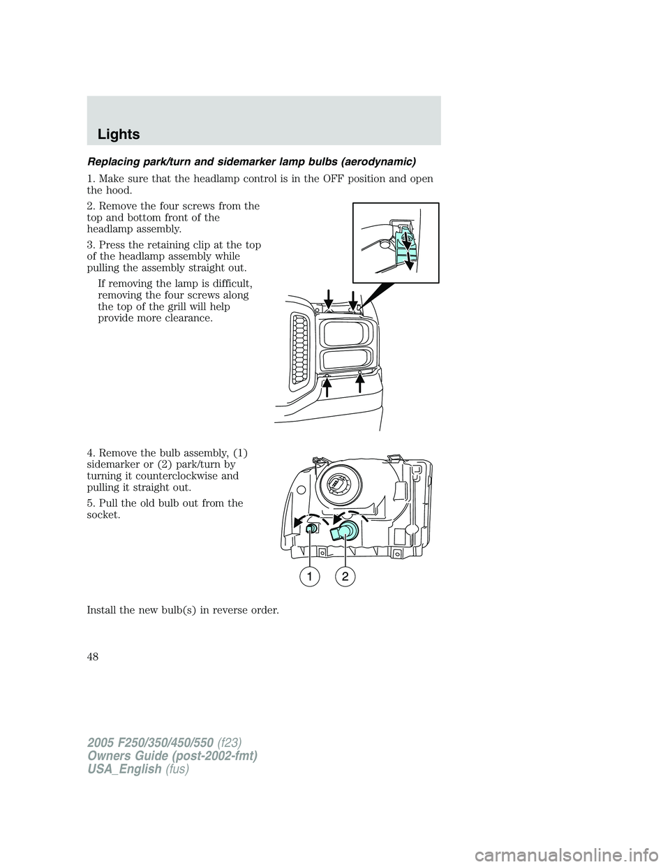 FORD F250 2005  Owners Manual Replacing park/turn and sidemarker lamp bulbs (aerodynamic)
1. Make sure that the headlamp control is in the OFF position and open
the hood.
2. Remove the four screws from the
top and bottom front of 