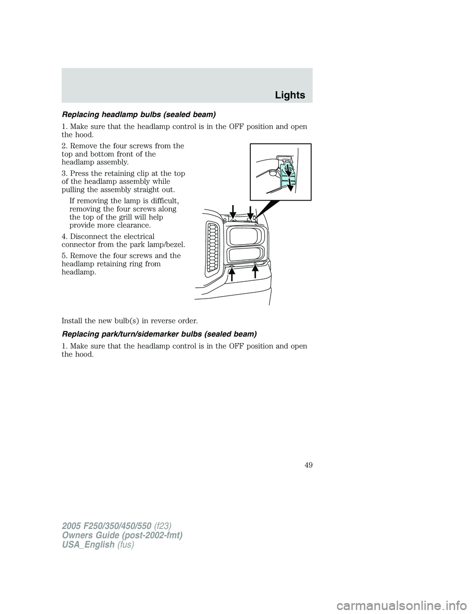 FORD F250 2005  Owners Manual Replacing headlamp bulbs (sealed beam)
1. Make sure that the headlamp control is in the OFF position and open
the hood.
2. Remove the four screws from the
top and bottom front of the
headlamp assembly