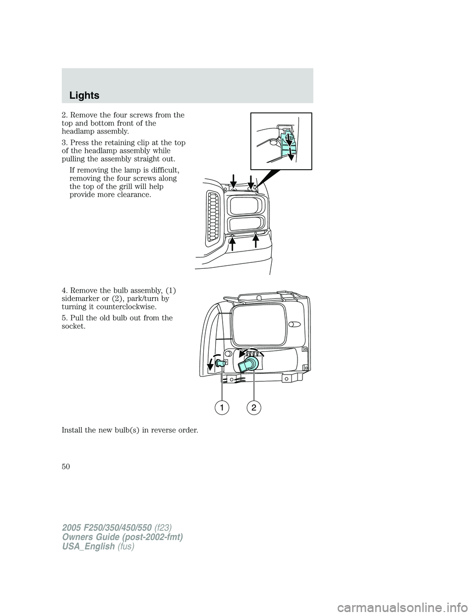 FORD F250 2005  Owners Manual 2. Remove the four screws from the
top and bottom front of the
headlamp assembly.
3. Press the retaining clip at the top
of the headlamp assembly while
pulling the assembly straight out.
If removing t