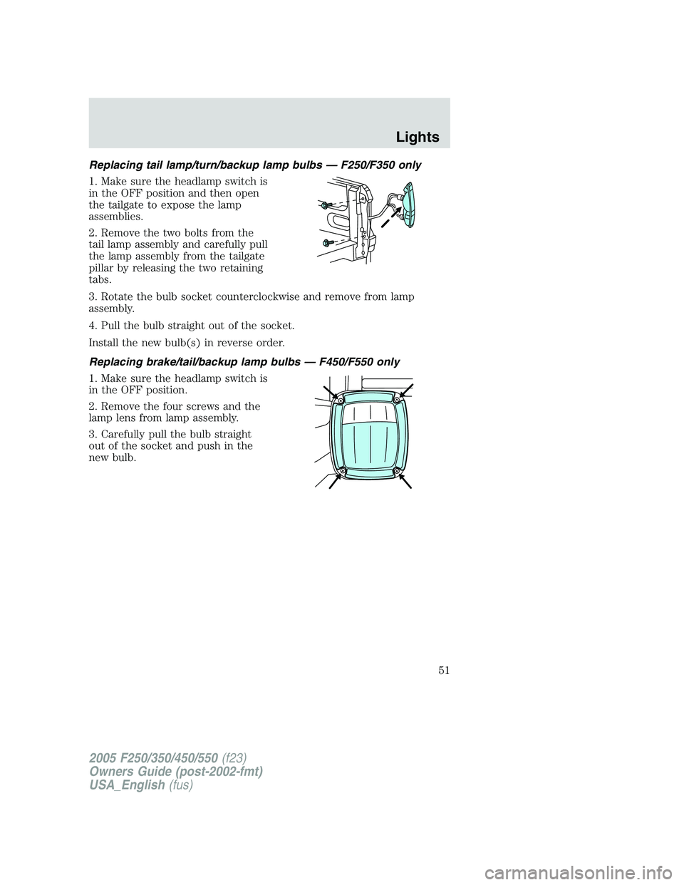 FORD F250 2005  Owners Manual Replacing tail lamp/turn/backup lamp bulbs — F250/F350 only
1. Make sure the headlamp switch is
in the OFF position and then open
the tailgate to expose the lamp
assemblies.
2. Remove the two bolts 