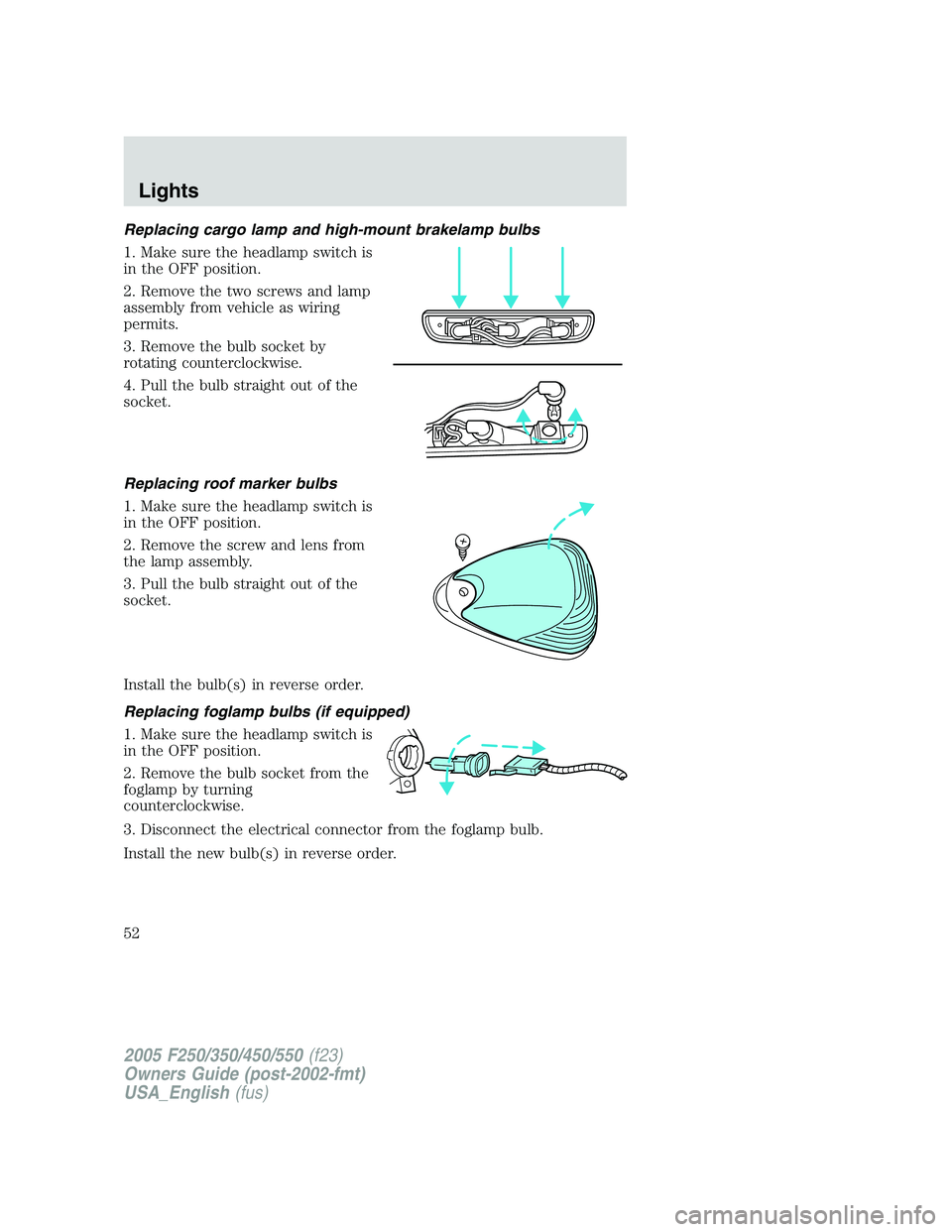 FORD F250 2005  Owners Manual Replacing cargo lamp and high-mount brakelamp bulbs
1. Make sure the headlamp switch is
in the OFF position.
2. Remove the two screws and lamp
assembly from vehicle as wiring
permits.
3. Remove the bu