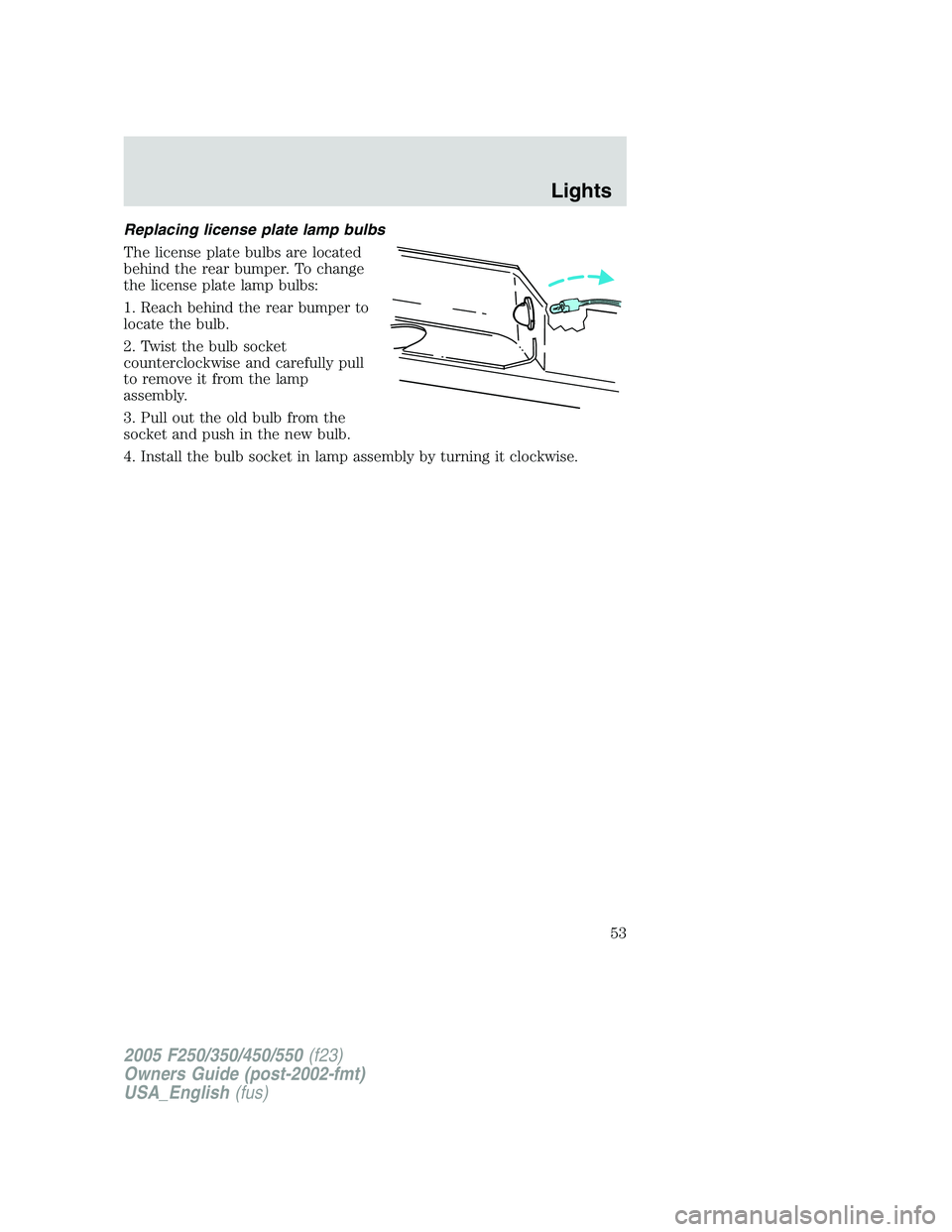 FORD F250 2005  Owners Manual Replacing license plate lamp bulbs
The license plate bulbs are located
behind the rear bumper. To change
the license plate lamp bulbs:
1. Reach behind the rear bumper to
locate the bulb.
2. Twist the 