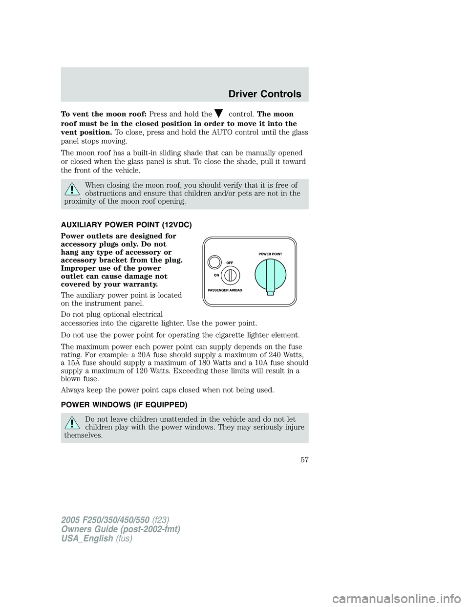 FORD F250 2005 Owners Manual To vent the moon roof:Press and hold thecontrol.The moon
roof must be in the closed position in order to move it into the
vent position.To close, press and hold the AUTO control until the glass
panel FORD F250 2005 Owners Manual To vent the moon roof:Press and hold thecontrol.The moon
roof must be in the closed position in order to move it into the
vent position.To close, press and hold the AUTO control until the glass
panel